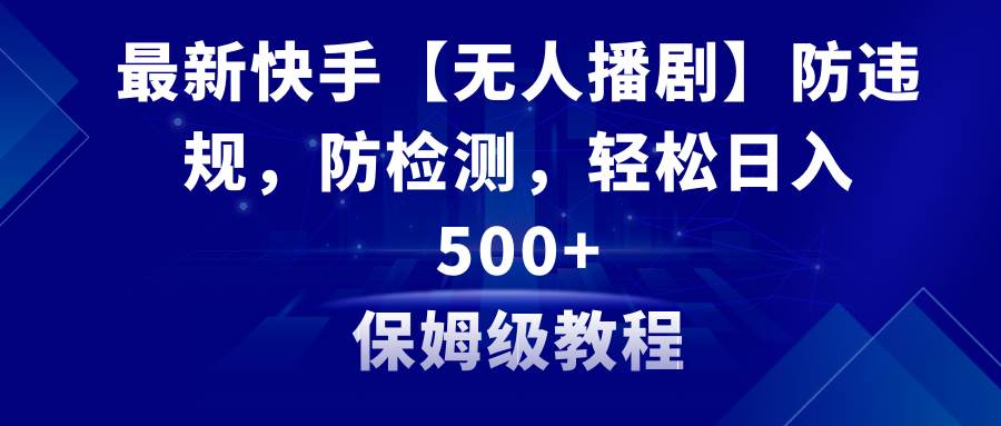 最新快手【无人播剧】防违规，防检测，多种变现方式，日入500+教程+素材-宁率网络知识库