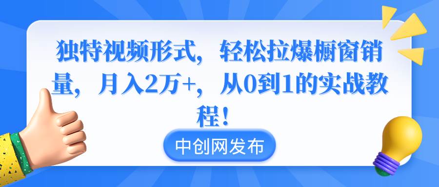 独特视频形式，轻松拉爆橱窗销量，月入2万+，从0到1的实战教程！-宁率网络知识库