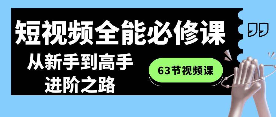 短视频-全能必修课程：从新手到高手进阶之路（63节视频课）-宁率网络知识库