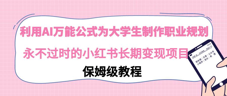 利用AI万能公式为大学生制作职业规划，永不过时的小红书长期变现项目-宁率网络知识库