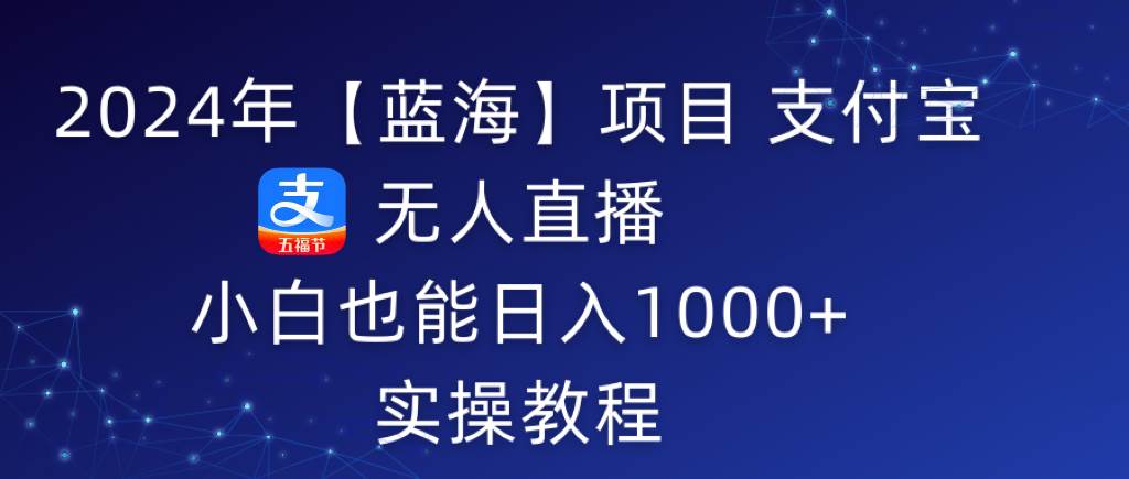2024年【蓝海】项目 支付宝无人直播 小白也能日入1000+  实操教程-宁率网络知识库