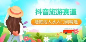 抖音旅游赛道酒 旅达人从入门到精通:直播+短视频+旅游 未来5年风口-宁率网络知识库