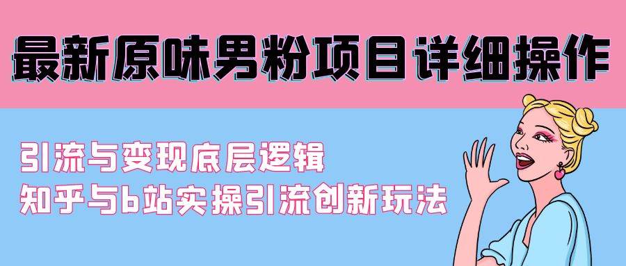 最新原味男粉项目详细操作 引流与变现底层逻辑+知乎与b站实操引流创新玩法-宁率网络知识库