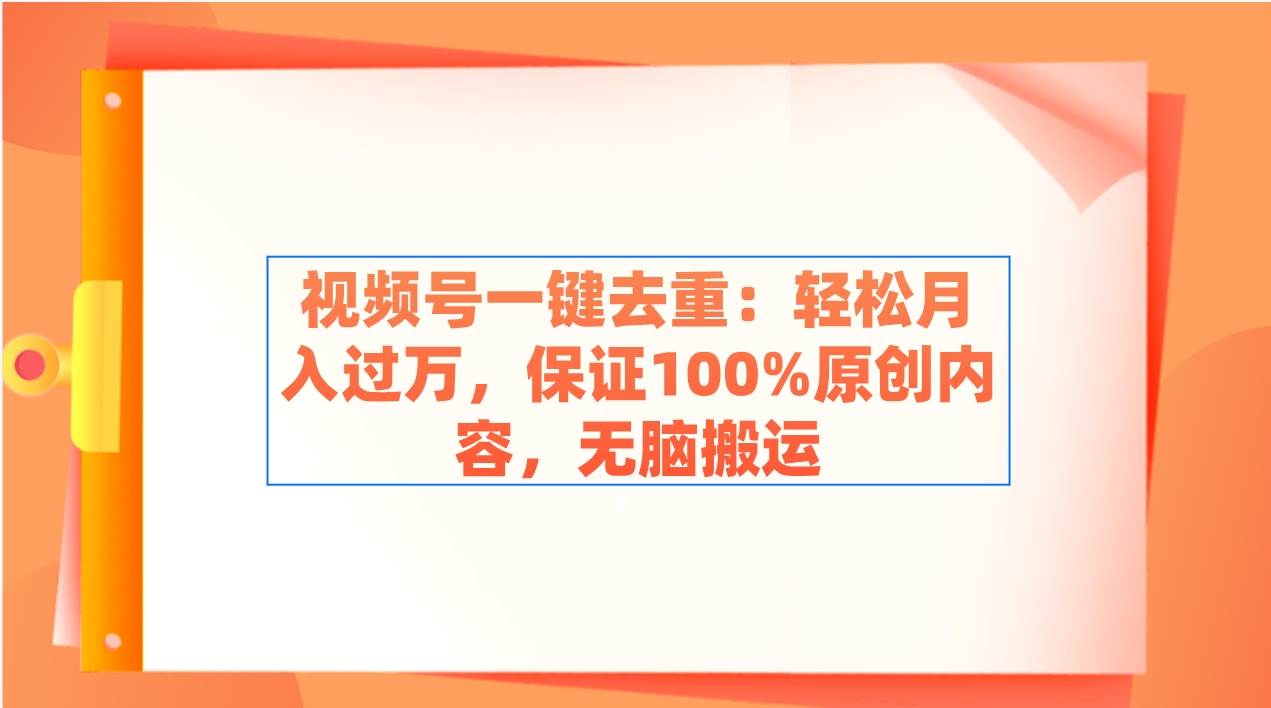 视频号一键去重：轻松月入过万，保证100%原创内容，无脑搬运-宁率网络知识库