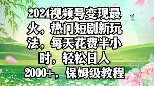 2024视频号变现最火,热门短剧新玩法,每天花费半小时,轻松日入2000+,…-宁率网络知识库