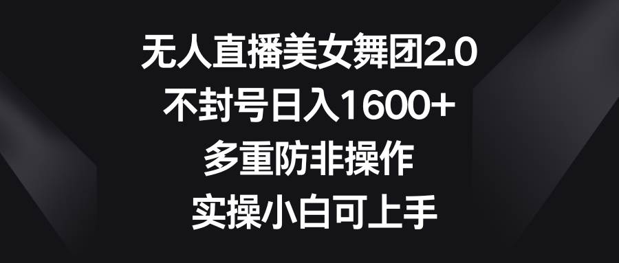 无人直播美女舞团2.0，不封号日入1600+，多重防非操作， 实操小白可上手-宁率网络知识库