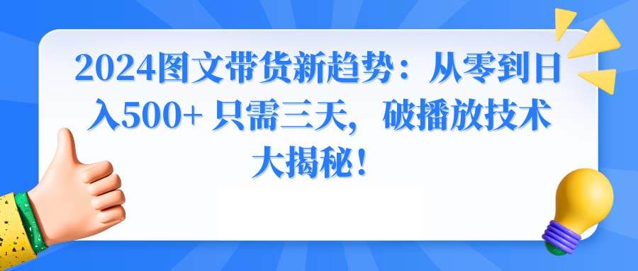 2024图文带货新趋势：从零到日入500+ 只需三天，破播放技术大揭秘！-宁率网络知识库