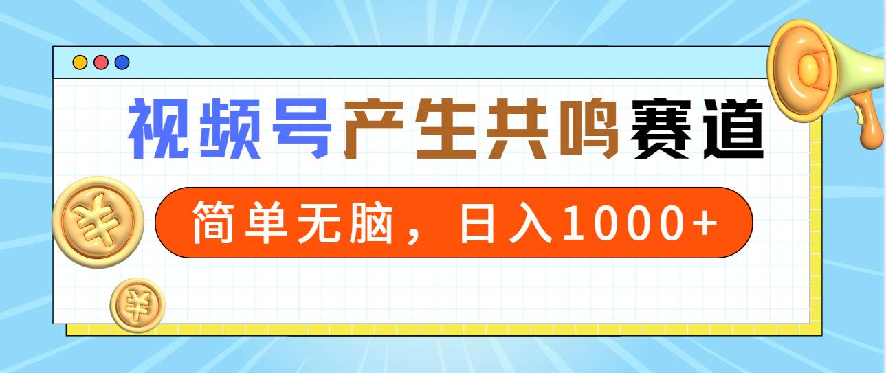 2024年视频号，产生共鸣赛道，简单无脑，一分钟一条视频，日入1000+-宁率网络知识库