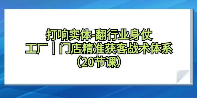 打响实体-翻行业身仗，工厂｜门店精准获客战术体系（20节课）-宁率网络知识库
