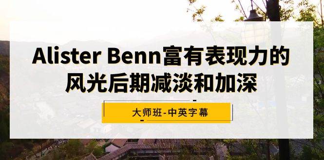 Alister Benn富有表现力的风光后期减淡和加深大师班-中英字幕-宁率网络知识库