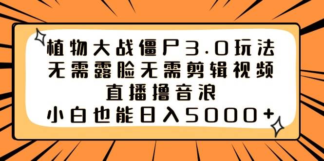 植物大战僵尸3.0玩法无需露脸无需剪辑视频，直播撸音浪，小白也能日入5000+-宁率网络知识库