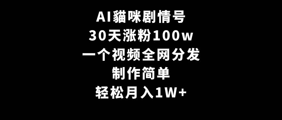 AI貓咪剧情号，30天涨粉100w，制作简单，一个视频全网分发，轻松月入1W+-宁率网络知识库