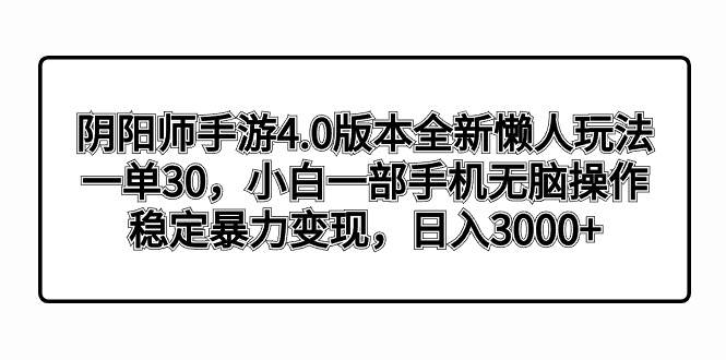 阴阳师手游4.0版本全新懒人玩法，一单30，小白一部手机无脑操作，稳定暴力变现-宁率网络知识库