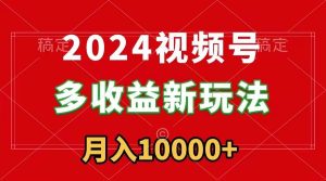2024视频号多收益新玩法，每天5分钟，月入1w+，新手小白都能简单上手-宁率网络知识库