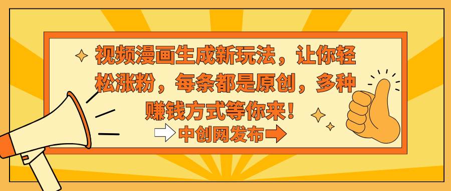 视频漫画生成新玩法，让你轻松涨粉，每条都是原创，多种赚钱方式等你来！-宁率网络知识库