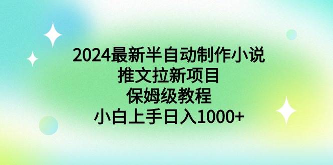 2024最新半自动制作小说推文拉新项目，保姆级教程，小白上手日入1000+-宁率网络知识库