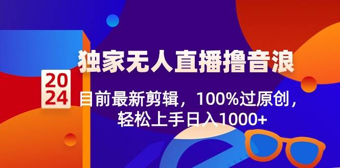 2024独家无人直播撸音浪，目前最新剪辑，100%过原创，轻松上手日入1000+-宁率网络知识库