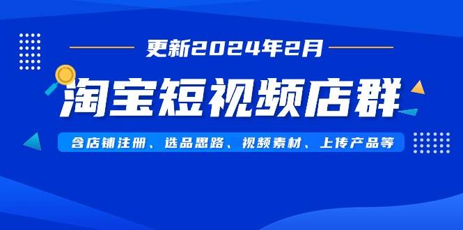 淘宝短视频店群（更新2024年2月）含店铺注册、选品思路、视频素材、上传…-宁率网络知识库