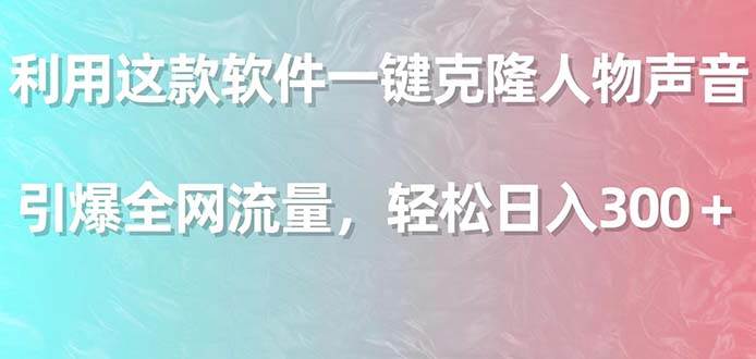 利用这款软件一键克隆人物声音，引爆全网流量，轻松日入300＋-宁率网络知识库