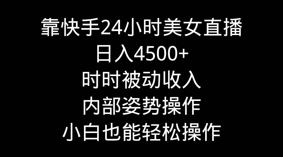 靠快手24小时美女直播，日入4500+，时时被动收入，内部姿势操作，小白也…-宁率网络知识库