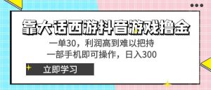 靠大话西游抖音游戏撸金，一单30，利润高到难以把持，一部手机即可操作-宁率网络知识库