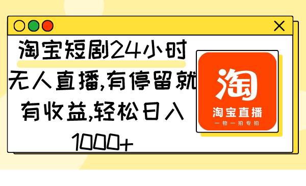 淘宝短剧24小时无人直播，有停留就有收益,轻松日入1000+-宁率网络知识库