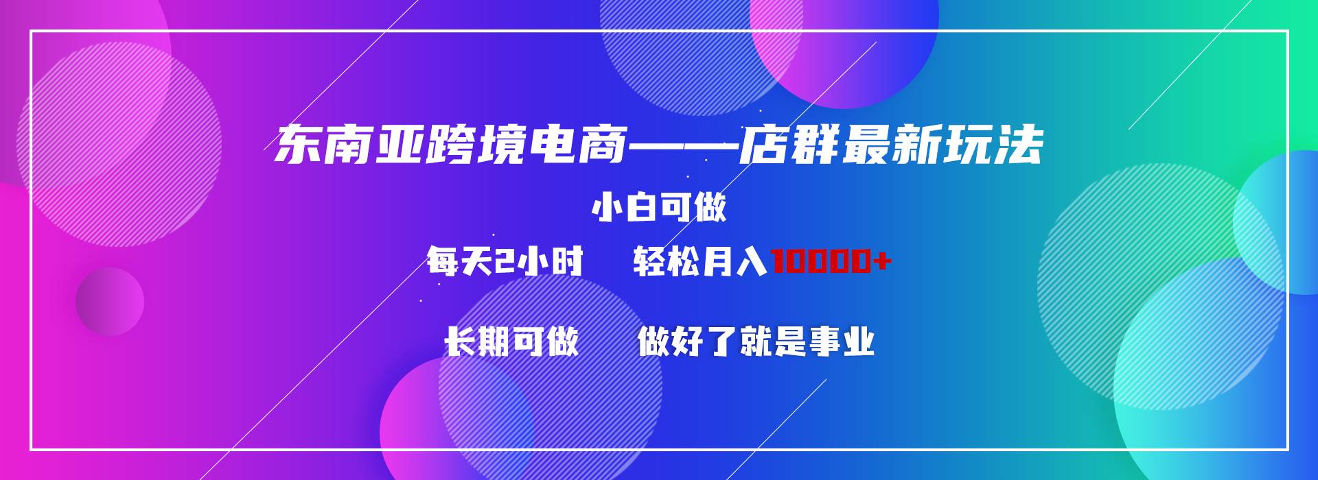 东南亚跨境电商店群新玩法2—小白每天两小时 轻松10000+-宁率网络知识库