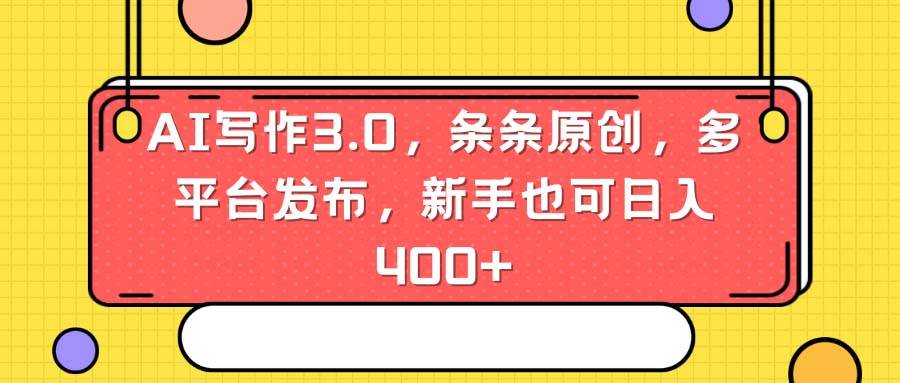 AI写作3.0，条条原创，多平台发布，新手也可日入400+-宁率网络知识库