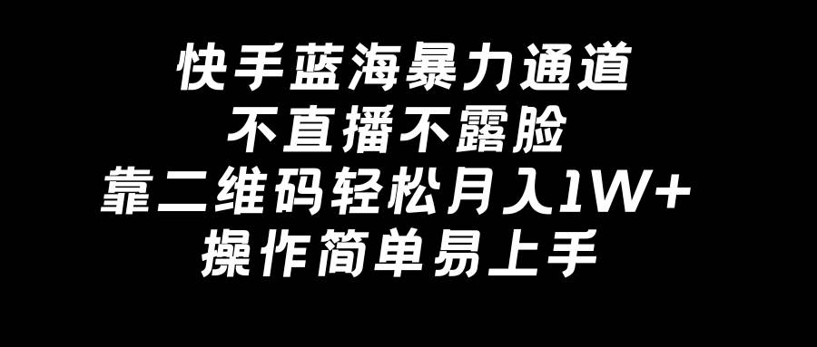快手蓝海暴力通道，不直播不露脸，靠二维码轻松月入1W+，操作简单易上手-宁率网络知识库