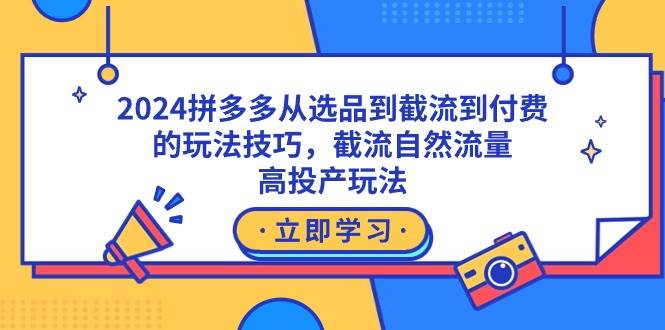 2024拼多多从选品到截流到付费的玩法技巧，截流自然流量玩法，高投产玩法-宁率网络知识库