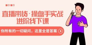 直播带货·操盘手实战进阶线下课：你所有的一切疑问，这里全是答案-宁率网络知识库