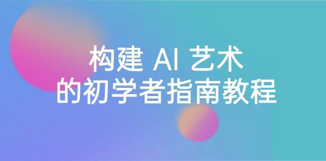 Stable Diffusion 101：构建 AI 艺术的初学者指南教程-16节课-中英字幕-宁率网络知识库