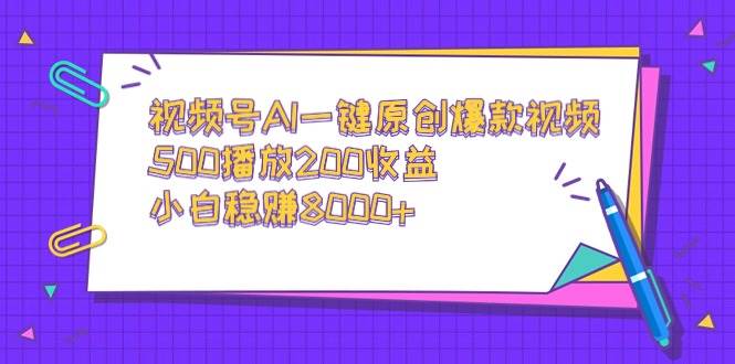 视频号AI一键原创爆款视频，500播放200收益，小白稳赚8000+-宁率网络知识库