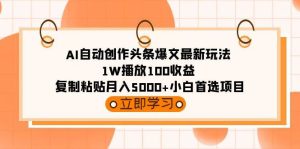 AI自动创作头条爆文最新玩法 1W播放100收益 复制粘贴月入5000+小白首选项目-宁率网络知识库