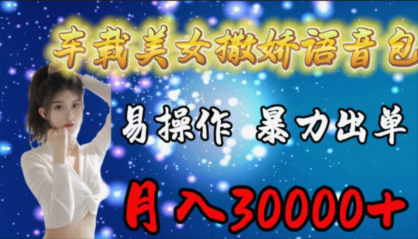 车载女生撒娇语音包，易操作，暴力出单，月入30000+-宁率网络知识库