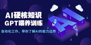 AI硬核知识-GPT喂养训练,自动化工作,带你了解AI的能力边界(10节课)-宁率网络知识库