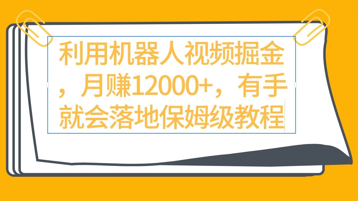 利用机器人视频掘金月赚12000+，有手就会落地保姆级教程-宁率网络知识库