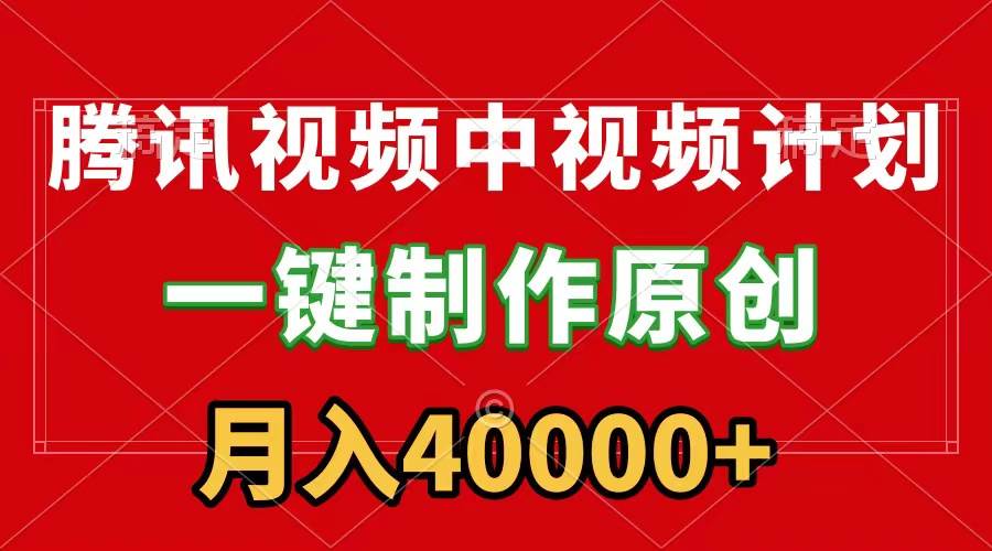 腾讯视频APP中视频计划，一键制作，刷爆流量分成收益，月入40000+附软件-宁率网络知识库