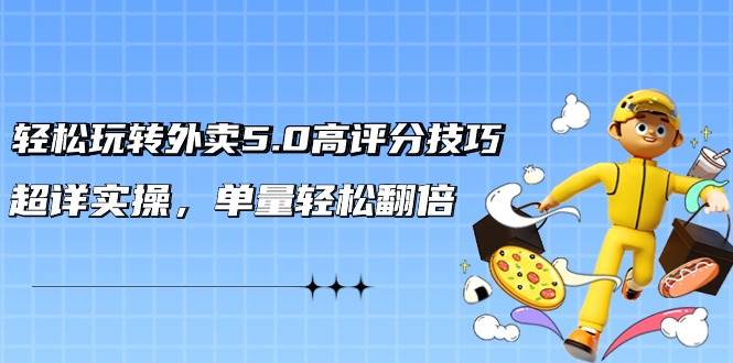 轻松玩转外卖5.0高评分技巧，超详实操，单量轻松翻倍（21节视频课）-宁率网络知识库