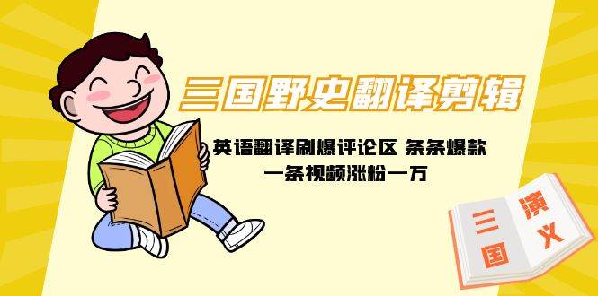 三国野史翻译剪辑 英语翻译刷爆评论区 条条爆款一条视频涨粉1w+附888G素材-宁率网络知识库