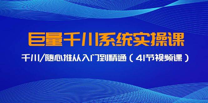 巨量千川系统实操课，千川/随心推从入门到精通（41节视频课）-宁率网络知识库