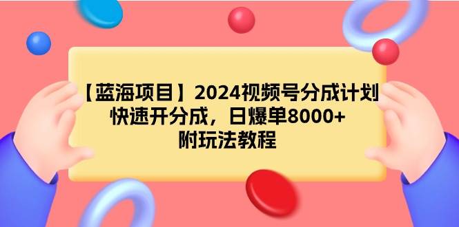 【蓝海项目】2024视频号分成计划，快速开分成，日爆单8000+，附玩法教程-宁率网络知识库
