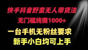 快手抖音野蛮无人带货法 无门槛纯佣1000+ 一台手机无粉丝要求新手小白…-宁率网络知识库