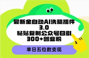 最新全自动AI洗稿插件3.0，粘贴复制公众号日引300+创业粉，单日五位数变现-宁率网络知识库