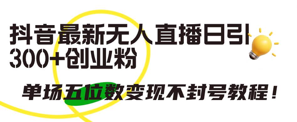 抖音最新无人直播日引300+创业粉，单场五位数变现不封号教程！-宁率网络知识库