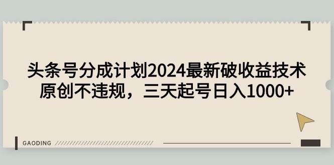 头条号分成计划2024最新破收益技术，原创不违规，三天起号日入1000+-宁率网络知识库