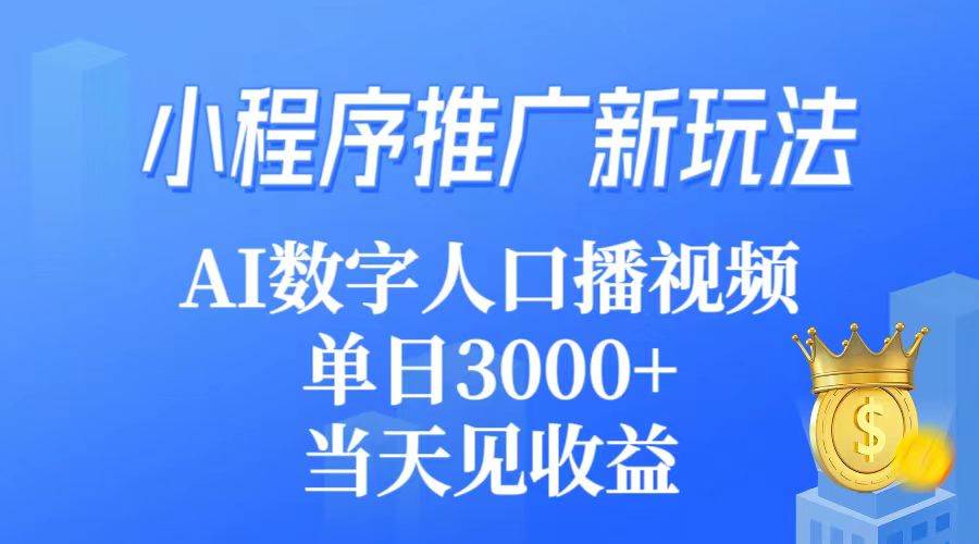 小程序推广新玩法，AI数字人口播视频，单日3000+，当天见收益-宁率网络知识库