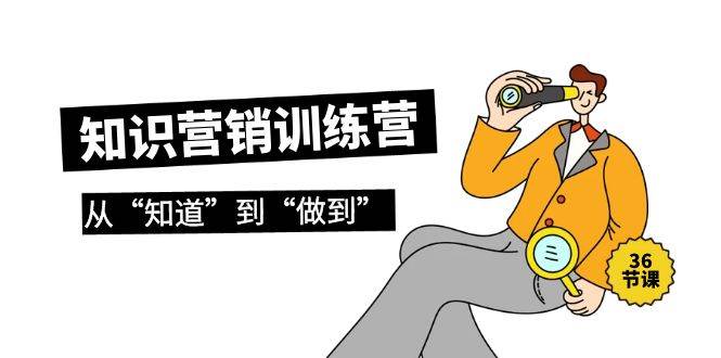 知识营销训练营·实操班，从“知道”到“做到”（36节课）-宁率网络知识库