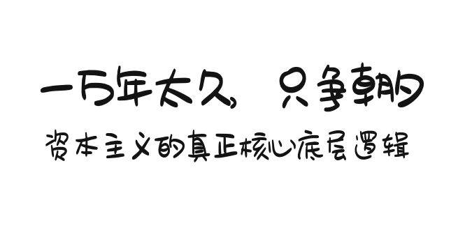 某付费文章《一万年太久，只争朝夕：资本主义的真正核心底层逻辑》-宁率网络知识库
