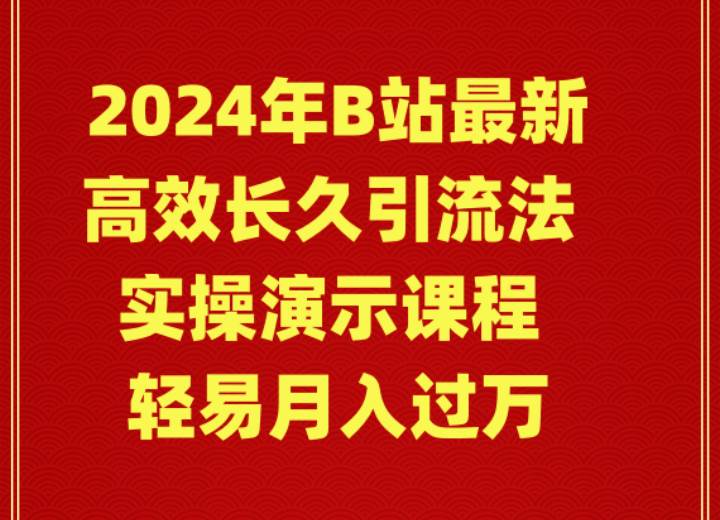 2024年B站最新高效长久引流法 实操演示课程 轻易月入过万-宁率网络知识库